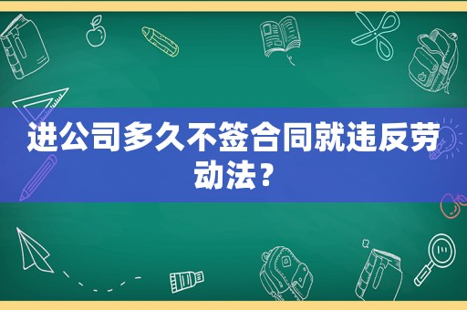 進公司多久不簽合同就違反勞動法？