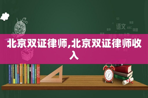 北京雙證律師,北京雙證律師收入