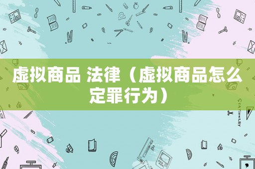 虛擬商品 法律（虛擬商品怎么定罪行為）