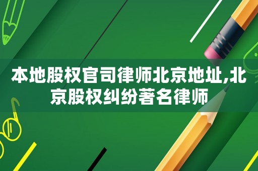 本地股權官司律師北京地址,北京股權糾紛著名律師