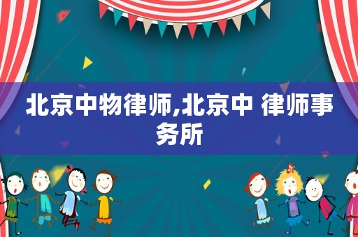 北京中物律師,北京中 律師事務(wù)所