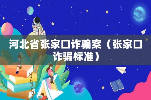 河北省張家口詐騙案（張家口詐騙標準）