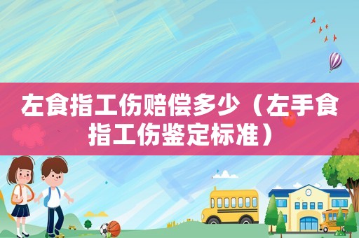 左食指工傷賠償多少（左手食指工傷鑒定標準）