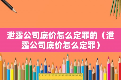 泄露公司底價怎么定罪的（泄露公司底價怎么定罪）