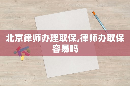 北京律師辦理取保,律師辦取保容易嗎