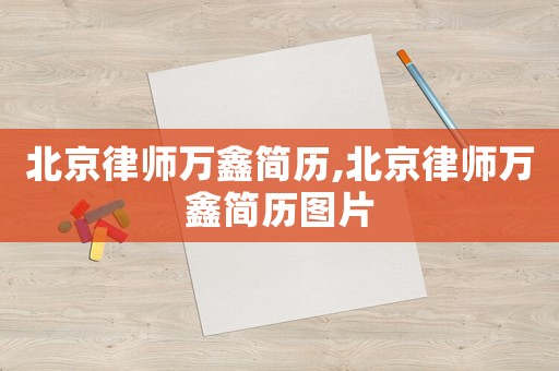 北京律師萬鑫簡歷,北京律師萬鑫簡歷圖片
