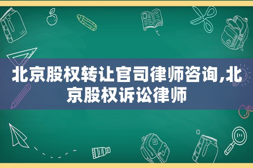北京股權(quán)轉(zhuǎn)讓官司律師咨詢,北京股權(quán)訴訟律師