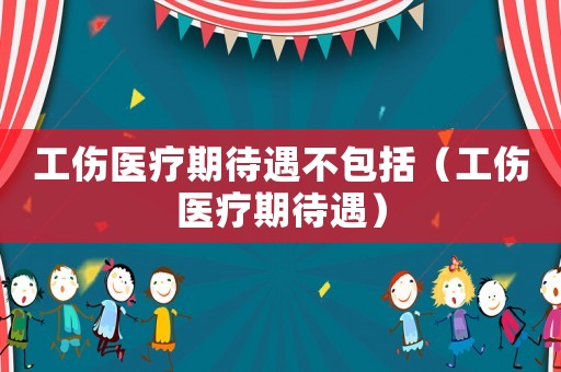 工傷醫療期待遇不包括（工傷醫療期待遇）