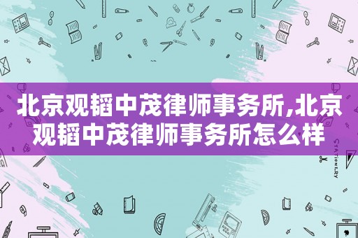 北京觀韜中茂律師事務所,北京觀韜中茂律師事務所怎么樣