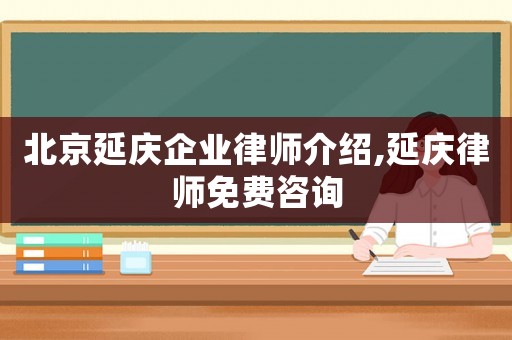 北京延慶企業律師介紹,延慶律師免費咨詢