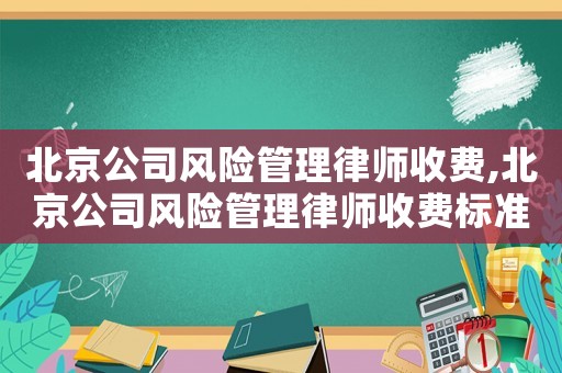 北京公司風險管理律師收費,北京公司風險管理律師收費標準最新