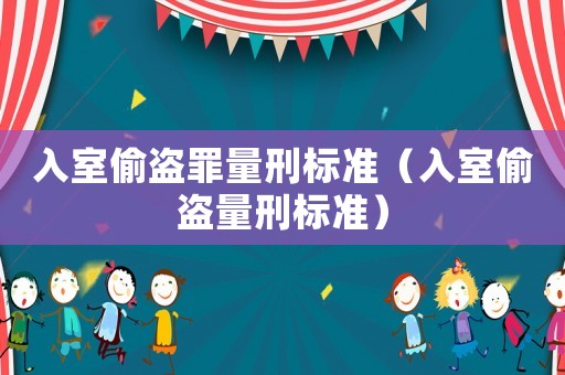 入室偷盜罪量刑標準（入室偷盜量刑標準）