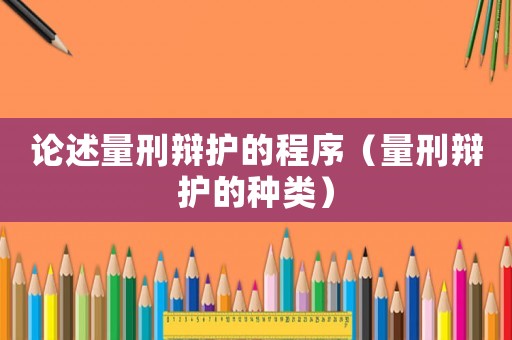論述量刑辯護的程序（量刑辯護的種類）
