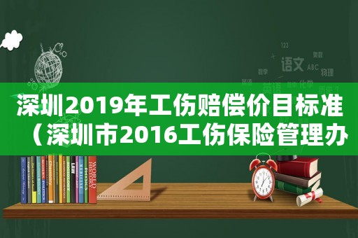 深圳2019年工傷賠償價目標準（深圳市2016工傷保險管理辦法）
