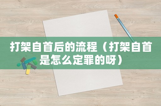 打架自首后的流程（打架自首是怎么定罪的呀）