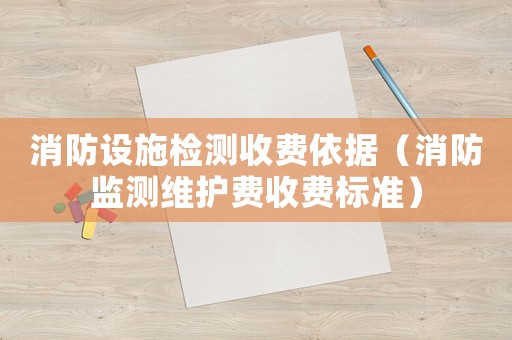 消防設施檢測收費依據（消防監測維護費收費標準）