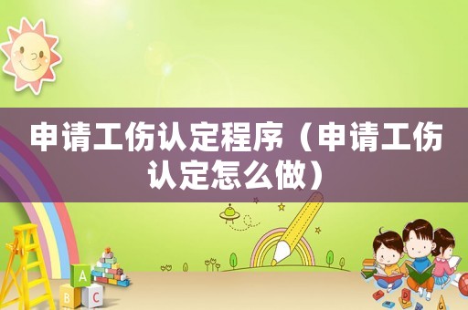申請工傷認定程序（申請工傷認定怎么做）