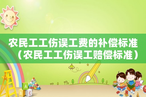 農民工工傷誤工費的補償標準（農民工工傷誤工賠償標準）