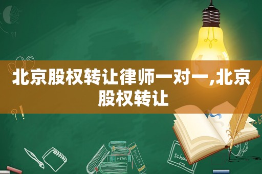 北京股權(quán)轉(zhuǎn)讓律師一對(duì)一,北京 股權(quán)轉(zhuǎn)讓