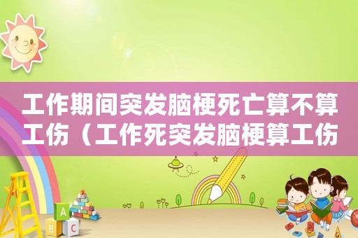 工作期間突發腦梗死亡算不算工傷（工作死突發腦梗算工傷嗎）