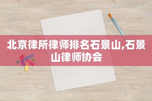 北京律所律師排名石景山,石景山律師協(xié)會(huì)