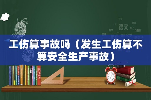 工傷算事故嗎（發生工傷算不算安全生產事故）