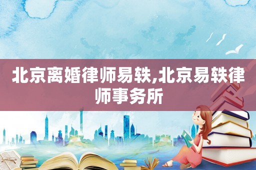 北京離婚律師易軼,北京易軼律師事務所