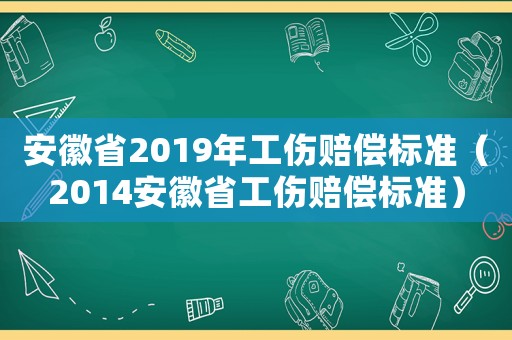 安徽省2019年工傷賠償標準（2014安徽省工傷賠償標準）