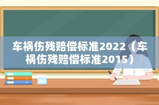 車(chē)禍傷殘賠償標(biāo)準(zhǔn)2022（車(chē)禍傷殘賠償標(biāo)準(zhǔn)2015）