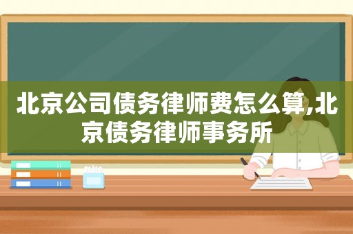 北京公司債務律師費怎么算,北京債務律師事務所
