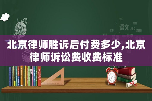 北京律師勝訴后付費多少,北京律師訴訟費收費標準