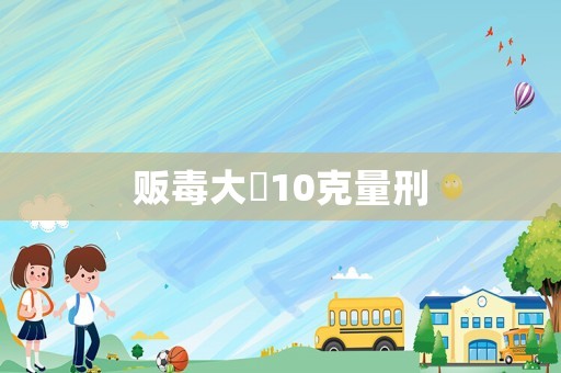 販毒大痳10克量刑
