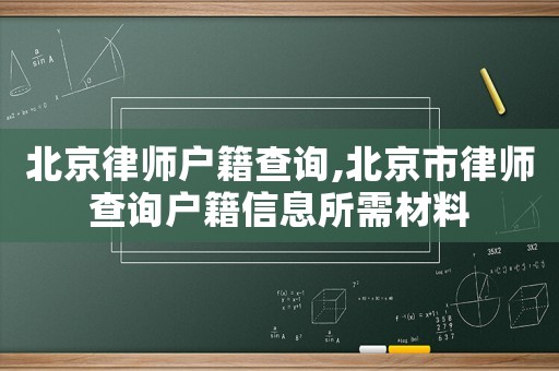 北京律師戶籍查詢,北京市律師查詢戶籍信息所需材料