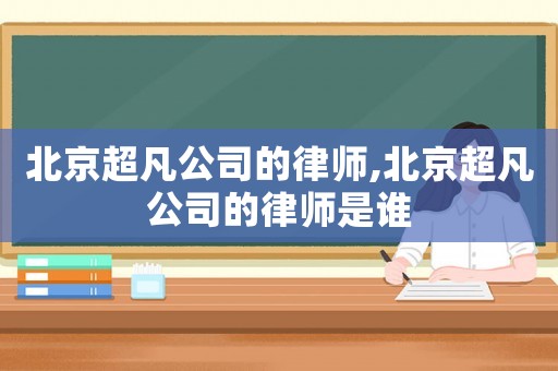 北京超凡公司的律師,北京超凡公司的律師是誰