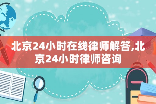北京24小時在線律師解答,北京24小時律師咨詢