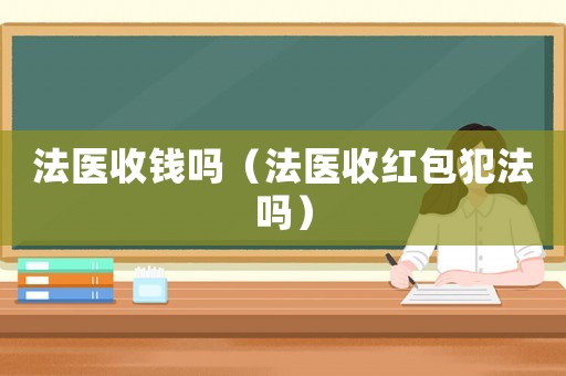法醫收錢嗎（法醫收紅包犯法嗎）