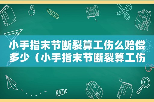 小手指末節斷裂算工傷么賠償多少（小手指末節斷裂算工傷么）