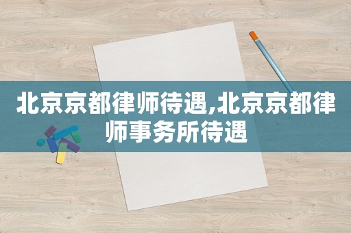 北京京都律師待遇,北京京都律師事務所待遇