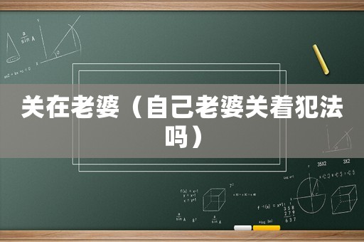 關(guān)在老婆（自己老婆關(guān)著犯法嗎）