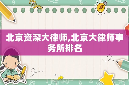 北京資深大律師,北京大律師事務(wù)所排名