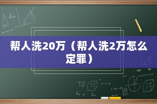 幫人洗20萬(wàn)（幫人洗2萬(wàn)怎么定罪）