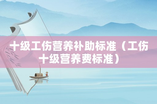 十級工傷營養補助標準（工傷十級營養費標準）