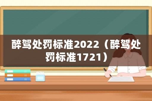 醉駕處罰標準2022（醉駕處罰標準1721）