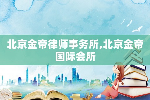 北京金帝律師事務(wù)所,北京金帝國際會(huì)所