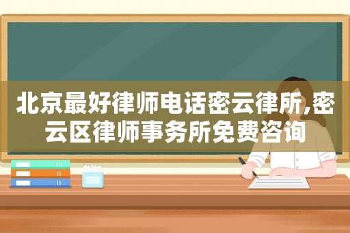北京最好律師電話密云律所,密云區律師事務所免費咨詢