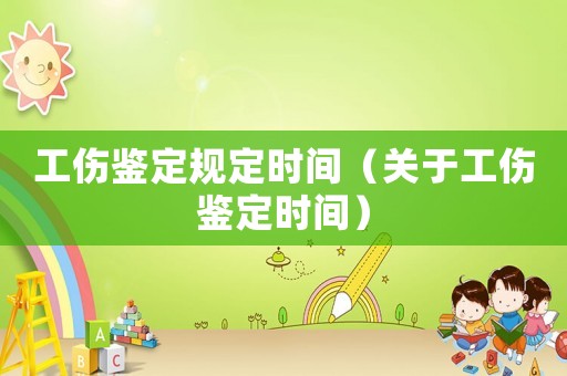 工傷鑒定規定時間（關于工傷鑒定時間）