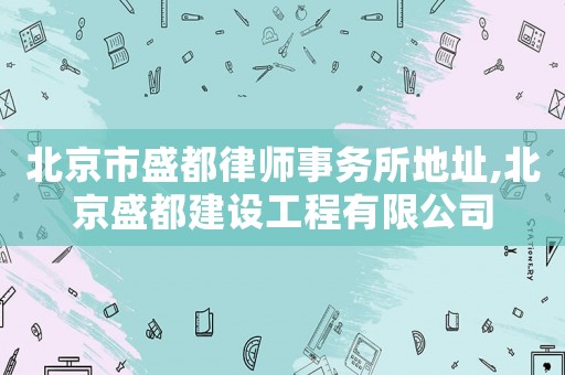 北京市盛都律師事務(wù)所地址,北京盛都建設(shè)工程有限公司