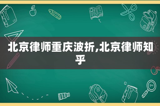 北京律師重慶波折,北京律師知乎