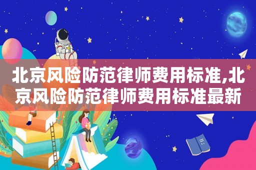 北京風險防范律師費用標準,北京風險防范律師費用標準最新