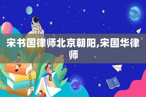 宋書(shū)國(guó)律師北京朝陽(yáng),宋國(guó)華律師